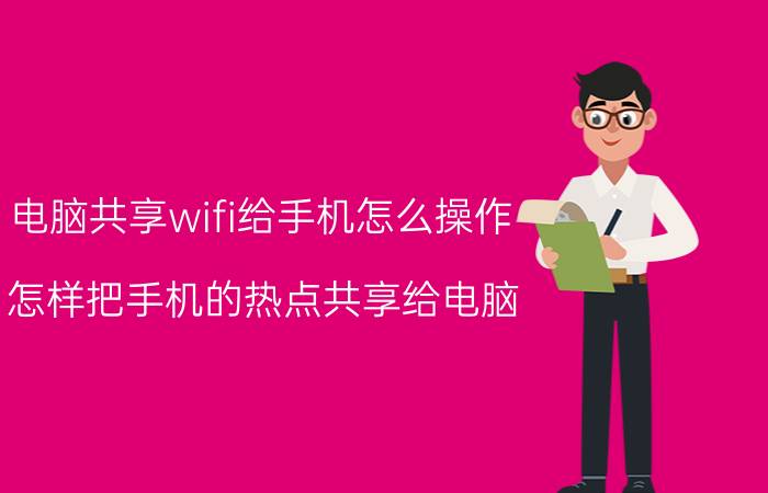 电脑共享wifi给手机怎么操作 怎样把手机的热点共享给电脑？